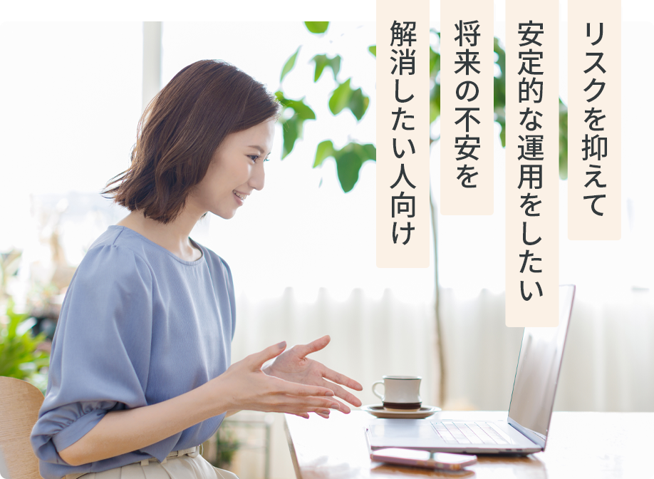 リスクを抑えて安定的な運用をしたい人向け